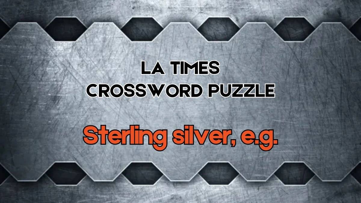 LA Times Crossword Sterling silver, e.g. Check the Answer for May 31, 2024