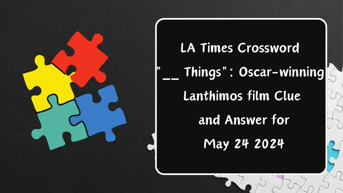 LA Times Crossword __ Things: Oscar-winning Lanthimos film Clue and Answer for May 24 2024