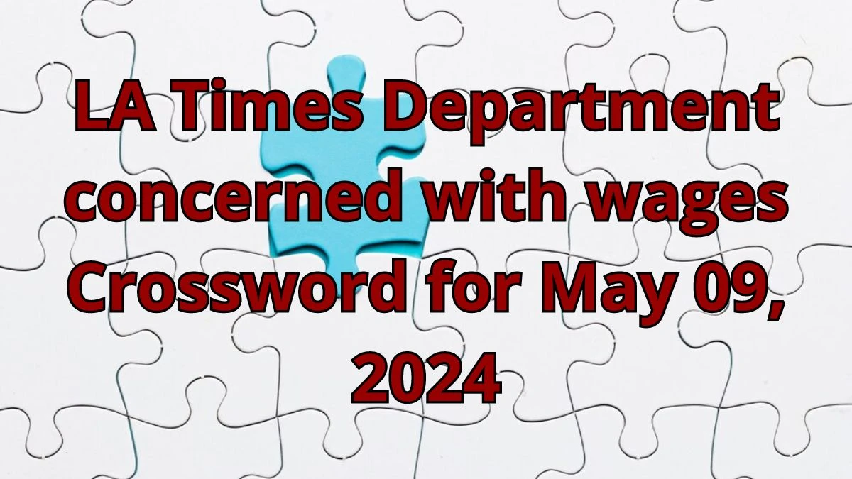 LA Times Department concerned with wages Crossword Answers for May 09, 2024