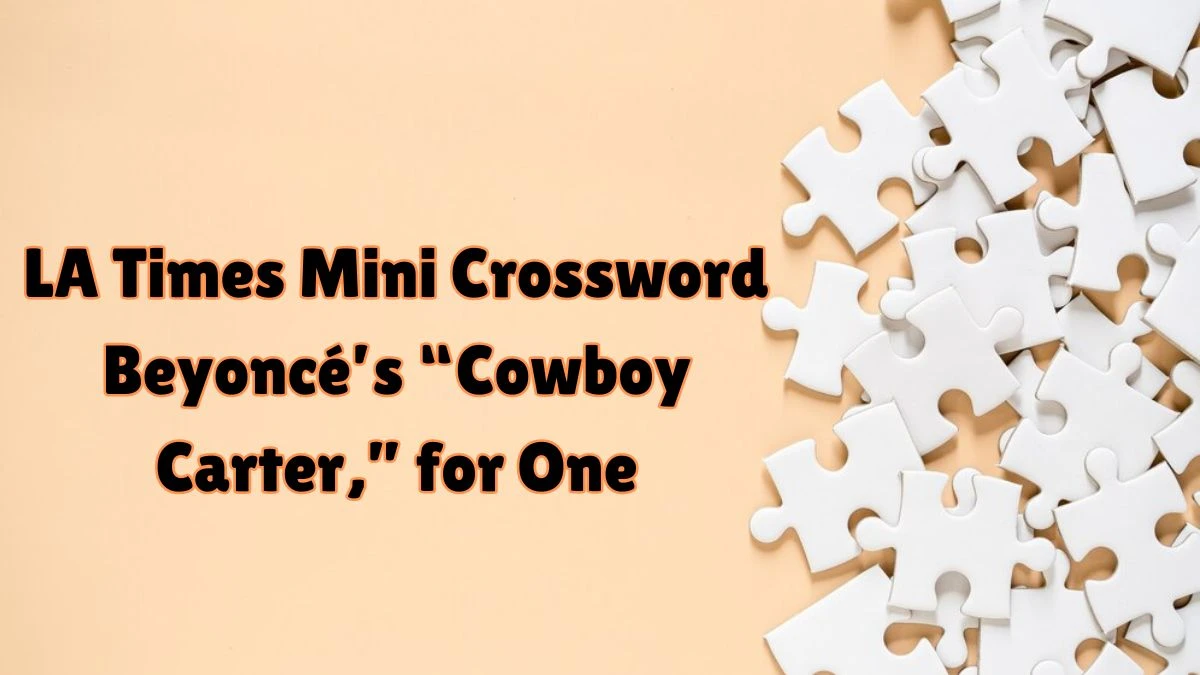 LA Times Mini Crossword Clue Beyoncé’s “Cowboy Carter,” for One Answer for May 29, 2024