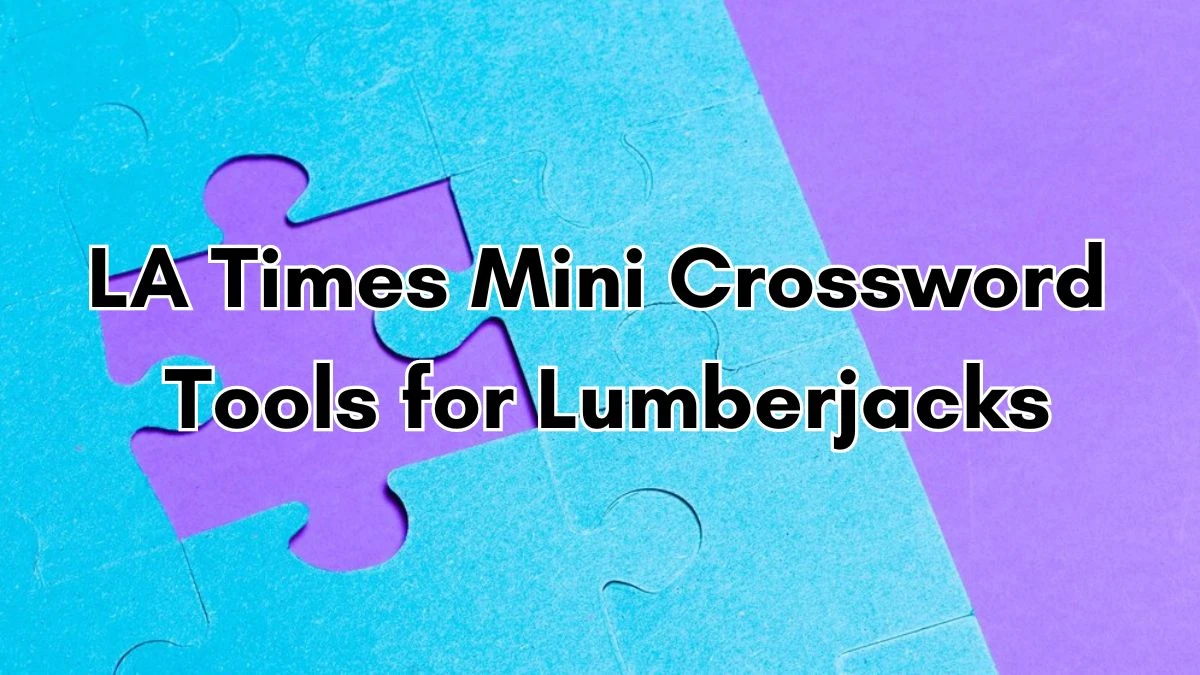 LA Times Mini Crossword Clue Tools for Lumberjacks Answer for May 29, 2024