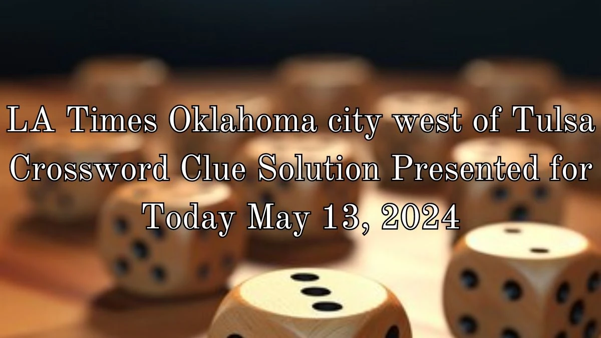 LA Times Oklahoma city west of Tulsa Crossword Clue Solution Presented for Today May 13, 2024