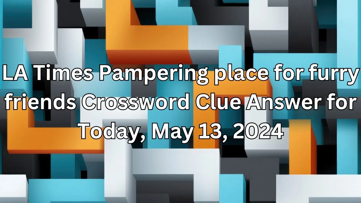 LA Times Pampering place for furry friends Crossword Clue Answer for Today, May 13, 2024