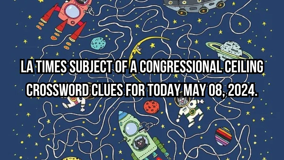 LA Times Subject of a congressional ceiling Crossword Clues for Today May 08, 2024