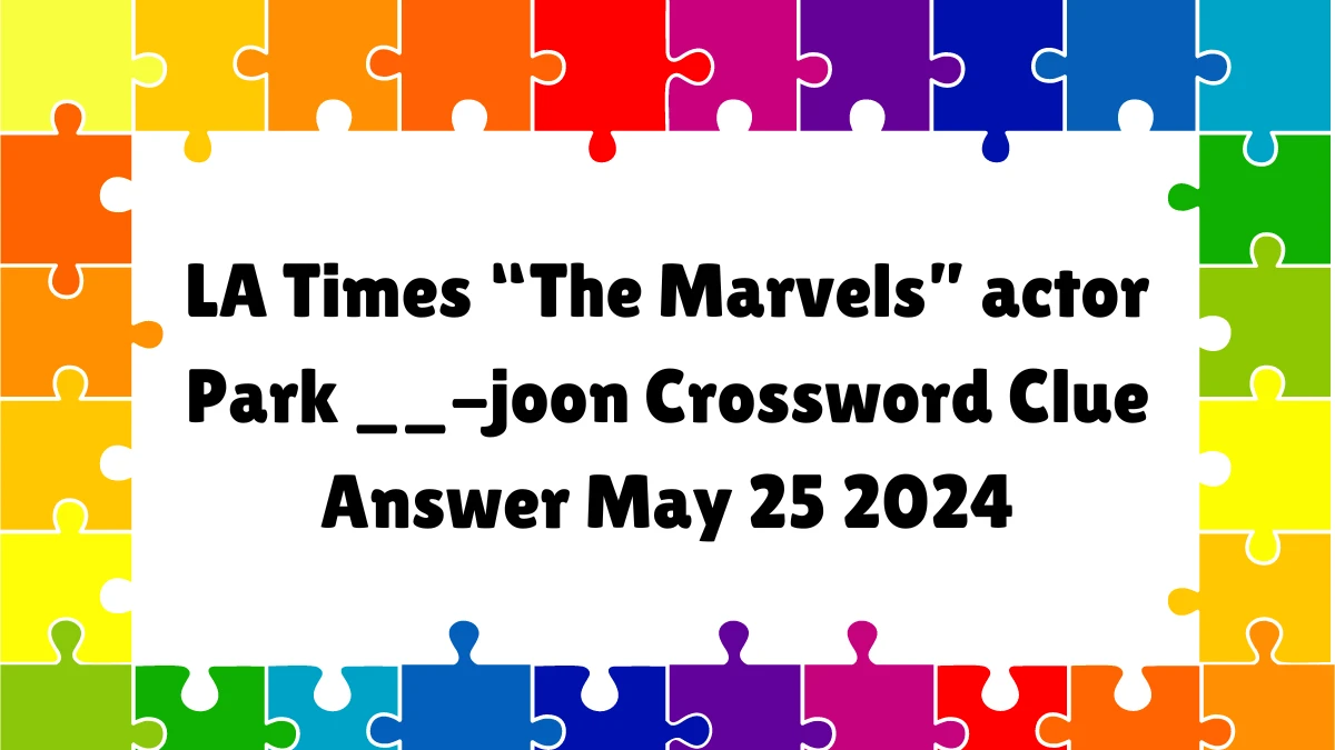 LA Times “The Marvels” actor Park __-joon Crossword Clue Answer May 25 2024