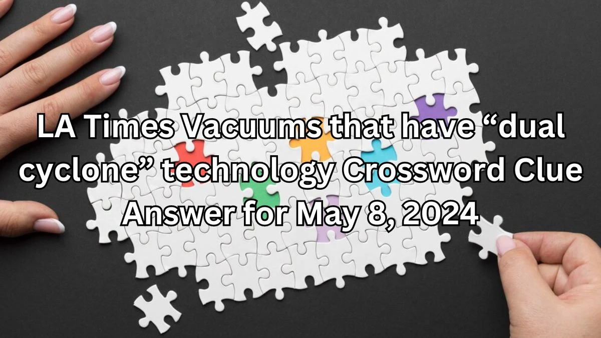 LA Times Vacuums that have “dual cyclone” technology Crossword Clue Answer for May 8, 2024