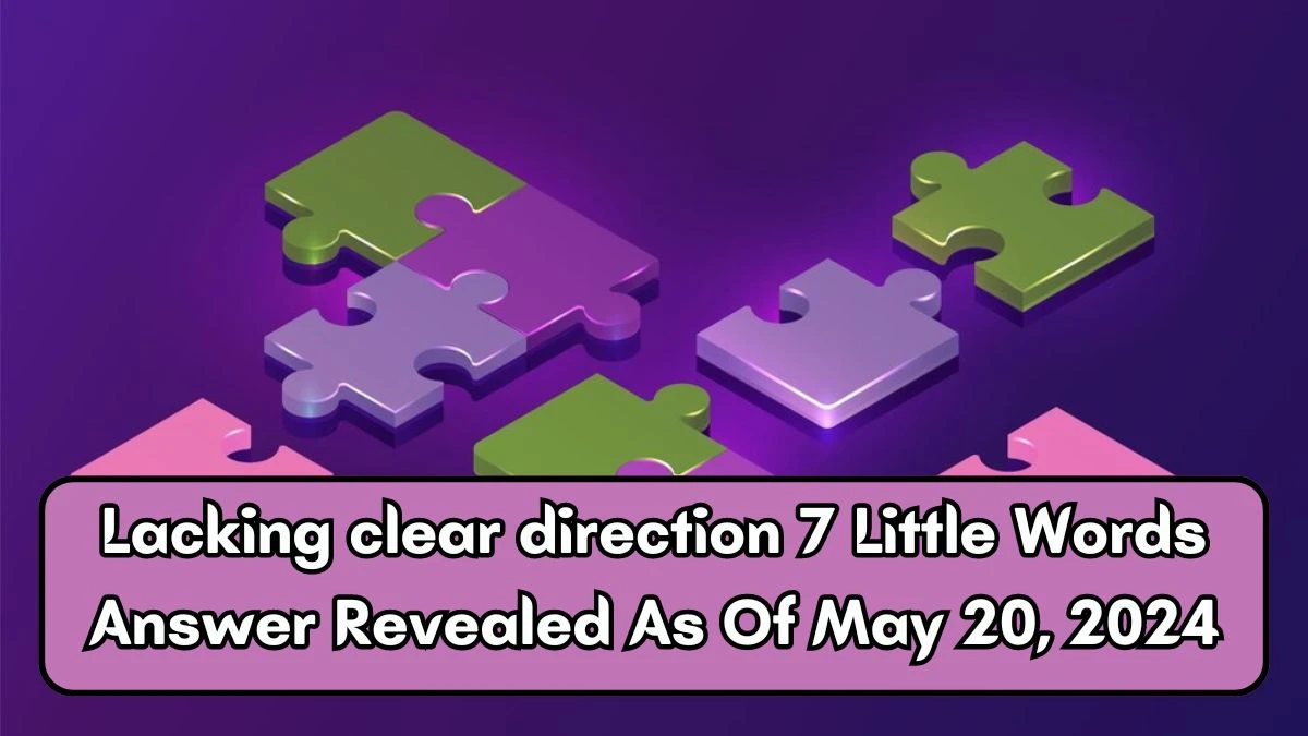 Lacking clear direction 7 Little Words Answer Revealed As Of May 20, 2024