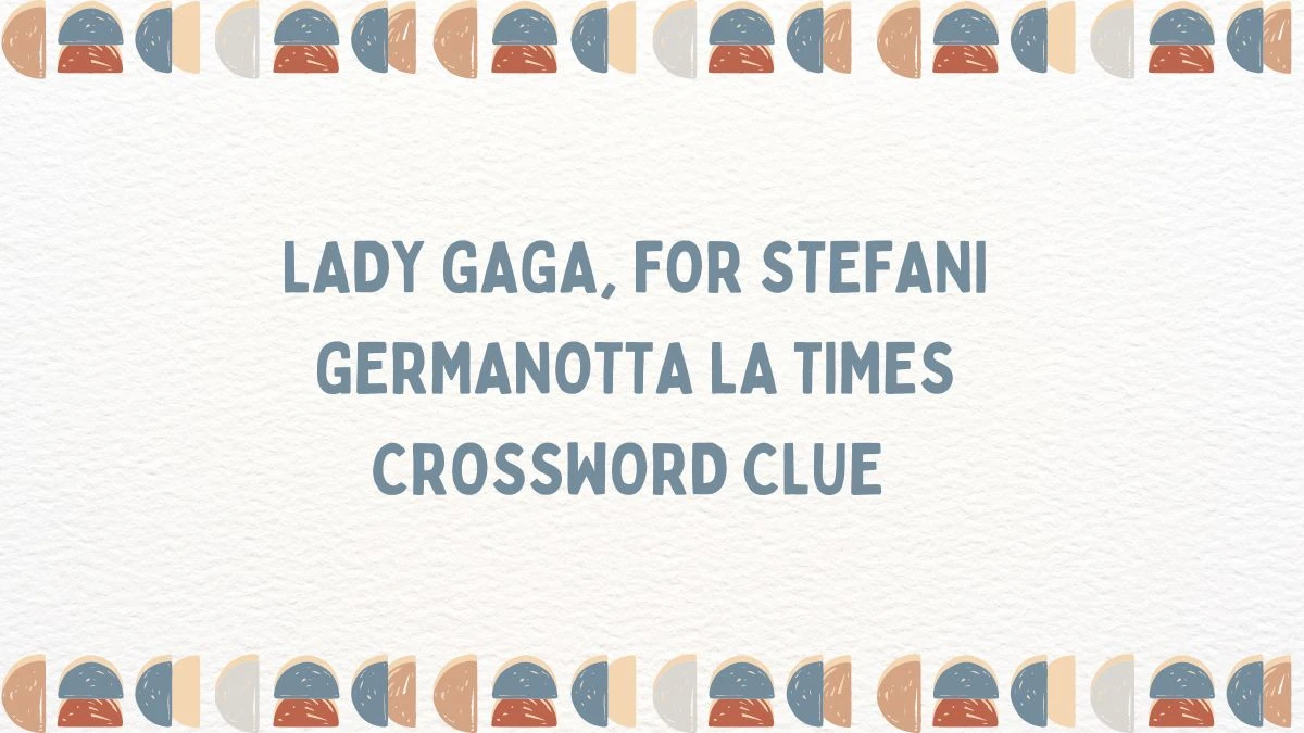 Lady Gaga, for Stefani Germanotta LA Times Crossword Clue Answer for May 23, 2024