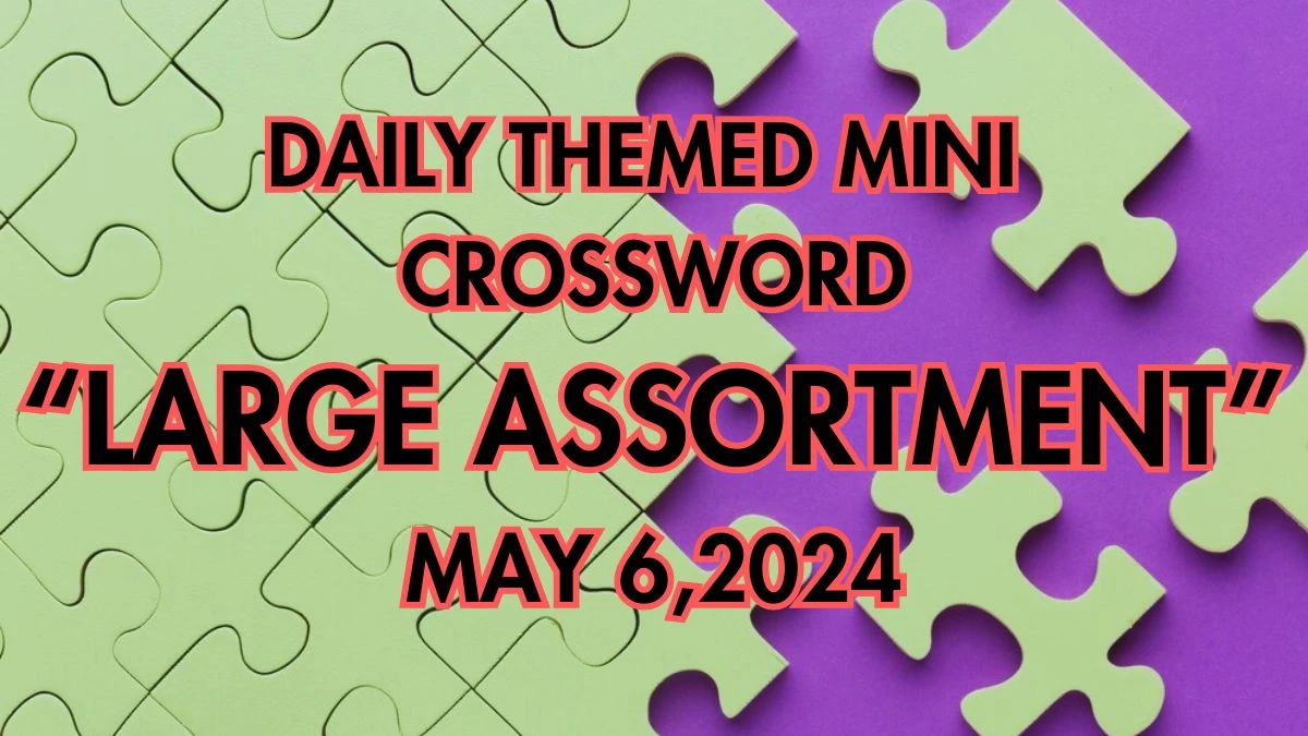 Large assortment Daily Themed Mini Crossword Clue Dated on May 6, 2024