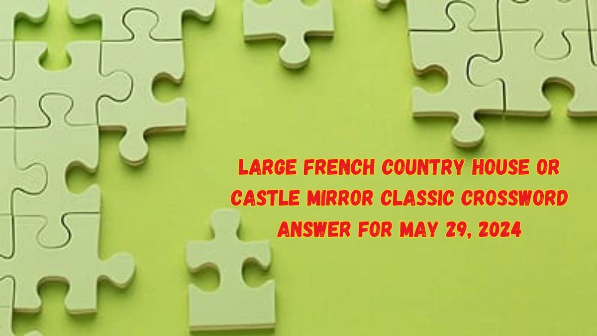 Large French country house or castle Mirror Classic Crossword Answer for May 29, 2024