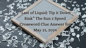 “Last of Liquid: Tip it Down Sink” The Sun 2 Speed Crossword Clue Answer for May 21, 2024