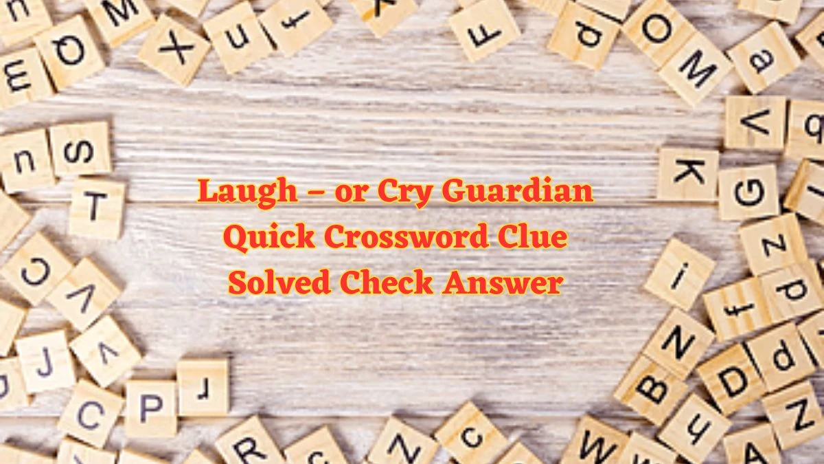 Laugh – or Cry Guardian Quick Crossword Clue Solved Check Answer