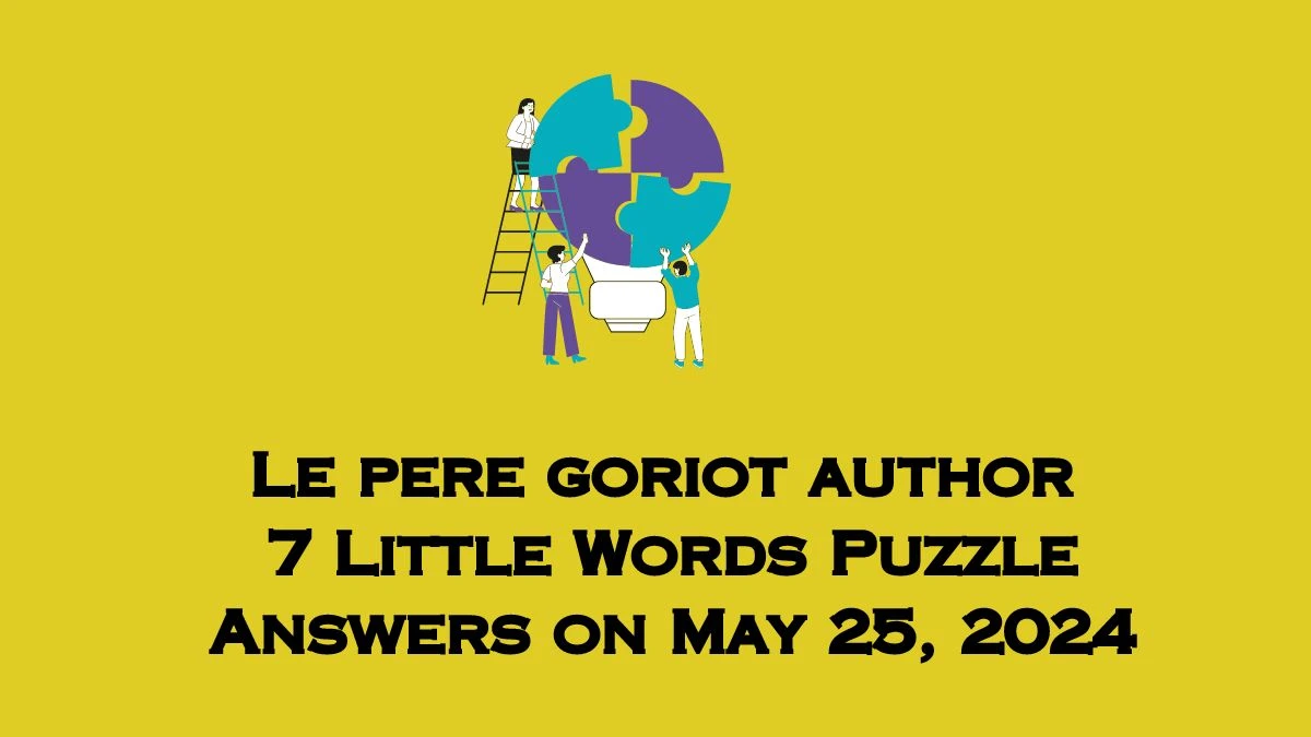 Le pere goriot author 7 Little Words Puzzle Answers on May 25, 2024