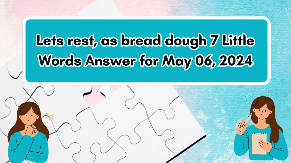 Lets rest, as bread dough 7 Little Words Answer for May 06, 2024