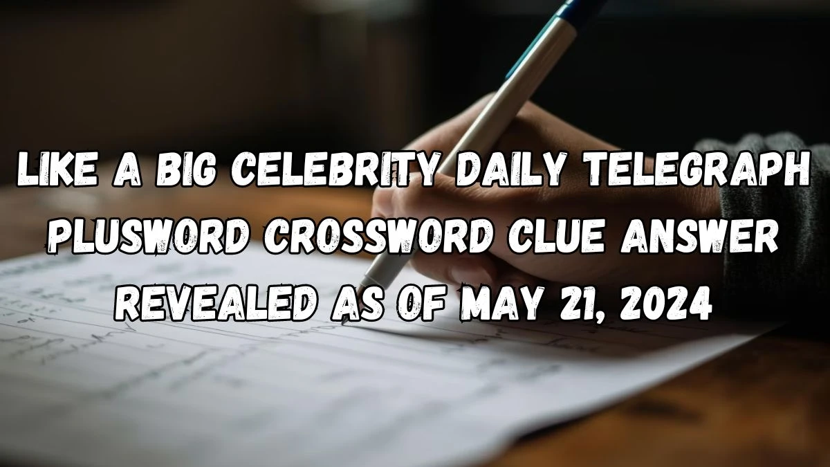 Like a big celebrity Daily Telegraph Plusword Crossword Clue Answer Revealed as of May 21, 2024