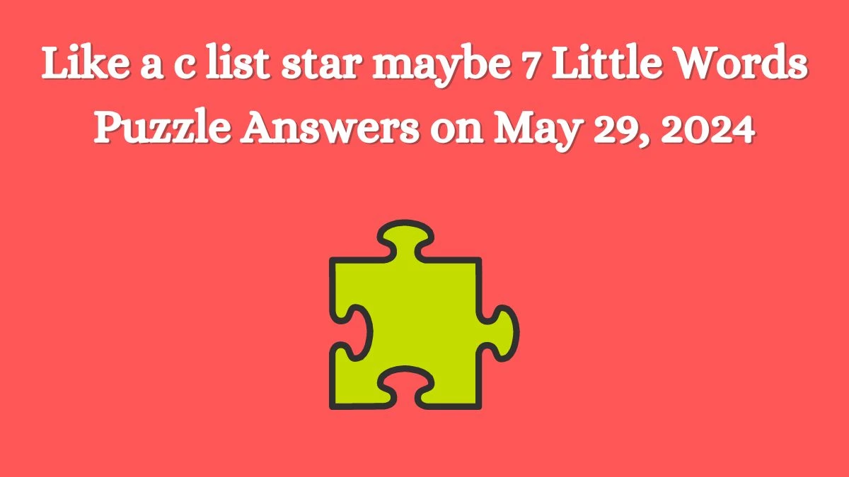 Like a c list star maybe 7 Little Words Puzzle Answers on May 29, 2024