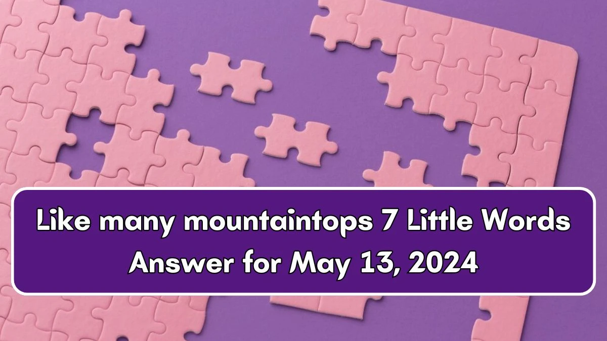 Like many mountaintops 7 Little Words Answer for May 13, 2024