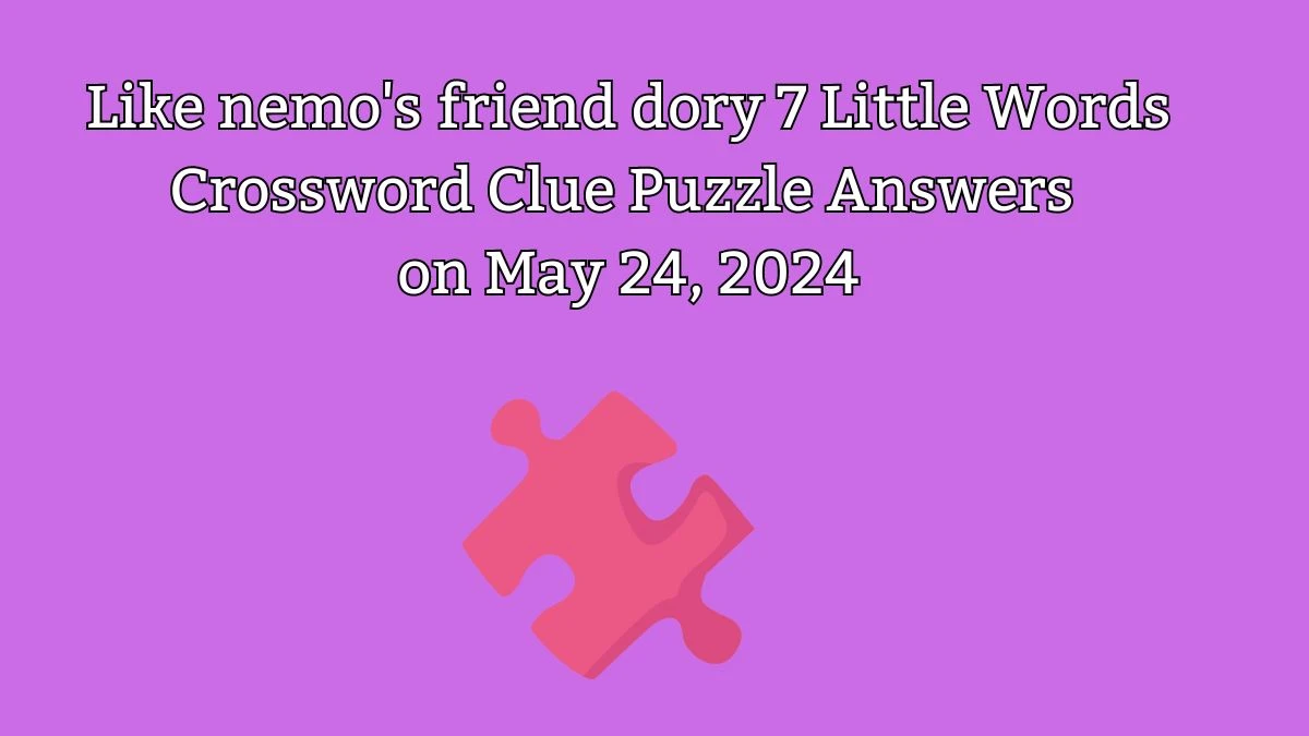 Like nemo's friend dory 7 Little Words Puzzle Answers on May 24, 2024