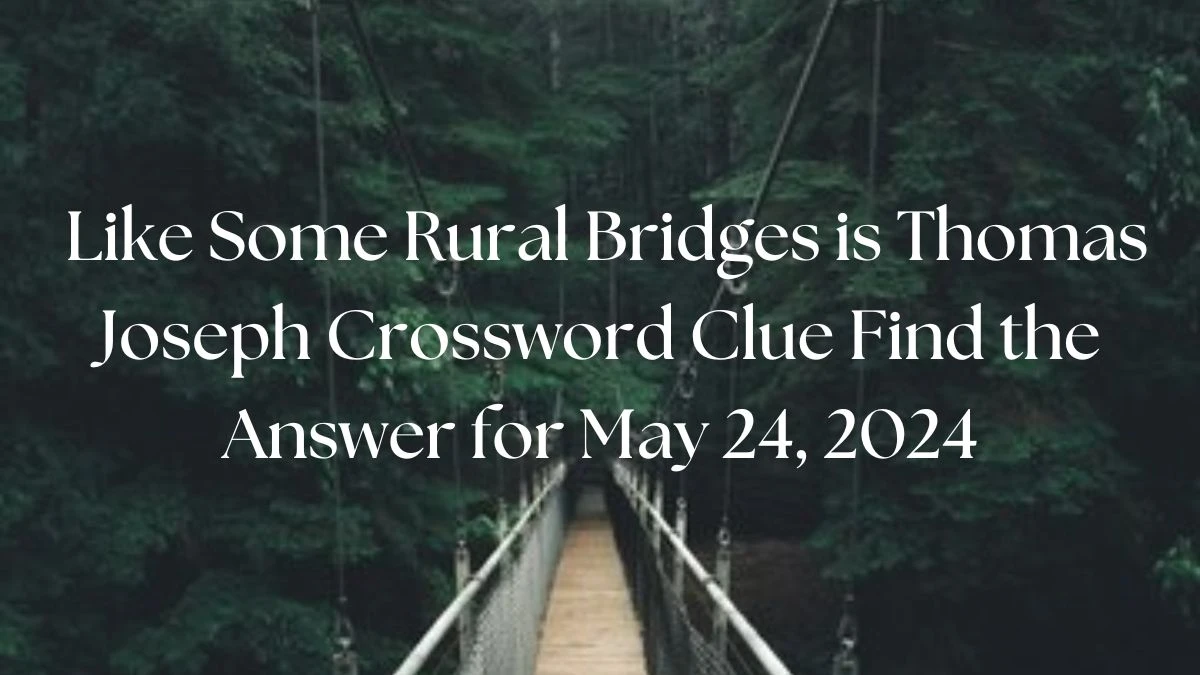 Like Some Rural Bridges is Thomas Joseph Crossword Clue Find the Answer for May 24, 2024