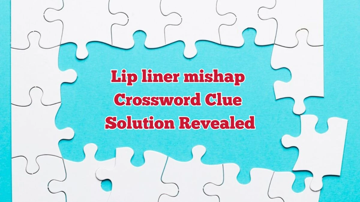 Lip liner mishap Crossword Clue Solution Revealed News