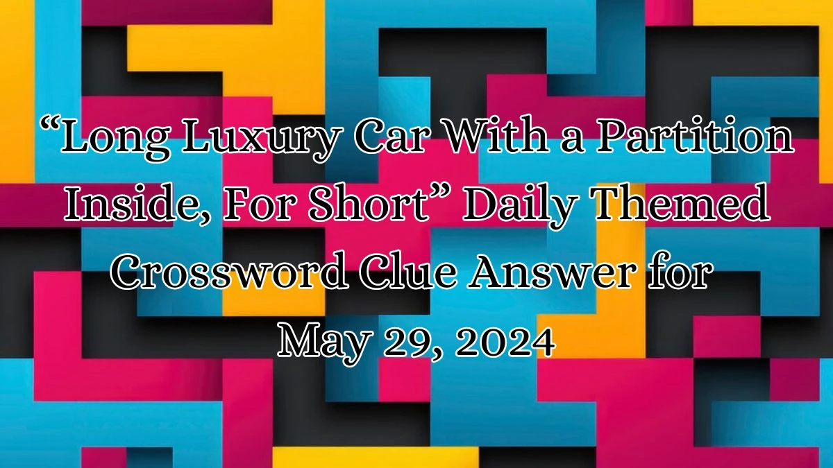 “Long Luxury Car With a Partition Inside, For Short” Daily Themed Crossword Clue Answer for May 29, 2024