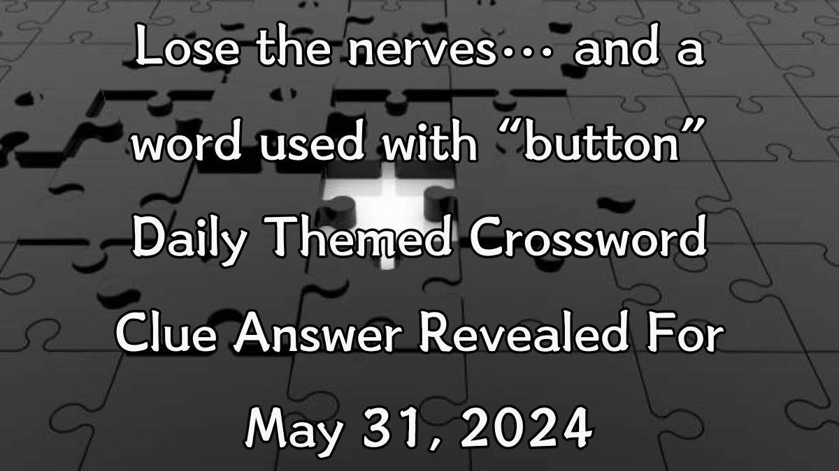 Lose the nerves… and a word used with “button” Daily Themed Crossword Clue Answer Revealed For May 31, 2024