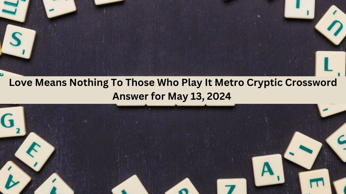 Love Means Nothing To Those Who Play It Metro Cryptic Crossword Answer for May 13, 2024