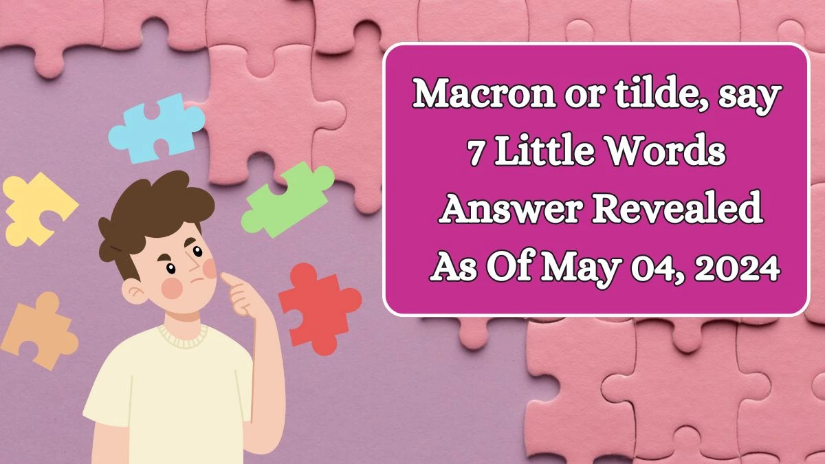 Macron or tilde, say 7 Little Words Answer Revealed As Of May 04, 2024