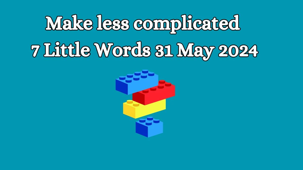 Make less complicated 7 Little Words 31 May 2024