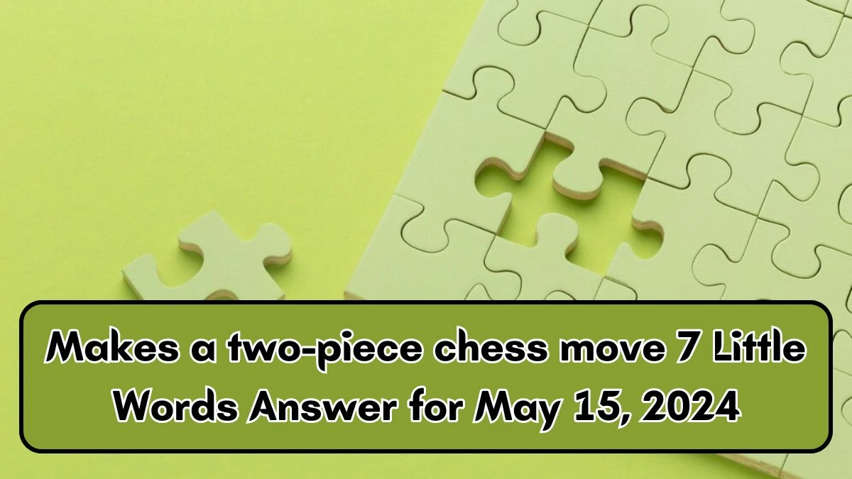 Makes a two-piece chess move 7 Little Words Answer for May 15, 2024