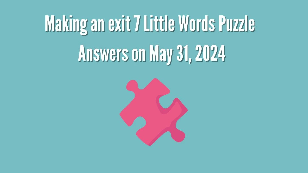 Making an exit 7 Little Words Puzzle Answers on May 31, 2024