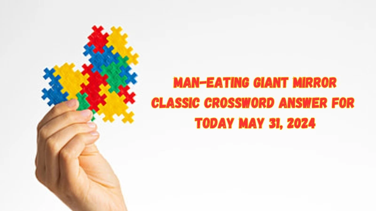 Man eating Giant Mirror Classic Crossword Answer for Today May 31 2024
