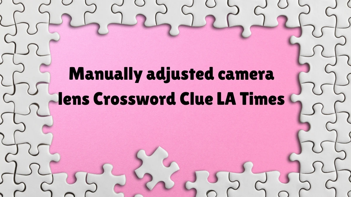 Manually adjusted camera lens Crossword Clue LA Times