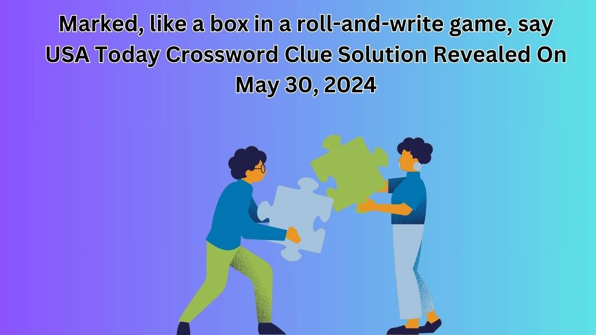 Marked, like a box in a roll-and-write game, say USA Today Crossword Clue Solution Revealed On May 30, 2024