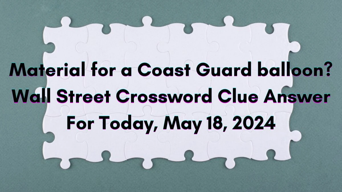 Material for a Coast Guard balloon? Wall Street Crossword Clue Answer For Today, May 18, 2024.