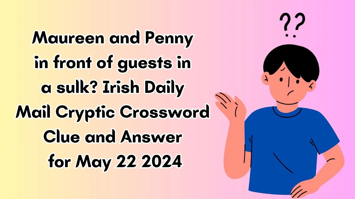 Maureen and Penny in front of guests in a sulk? Irish Daily Mail Cryptic Crossword Clue and Answer for May 22 2024