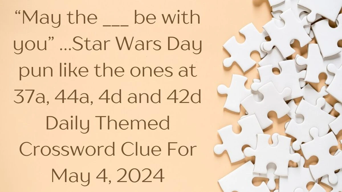 “May the ___ be with you” …Star Wars Day pun like the ones at 37a, 44a, 4d and 42d Daily Themed Crossword Clue For May 4, 2024