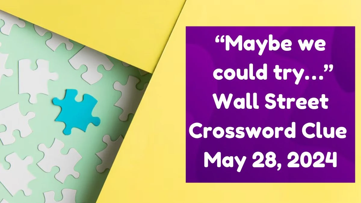 “Maybe we could try…” Wall Street Crossword Clue as of May 28, 2024