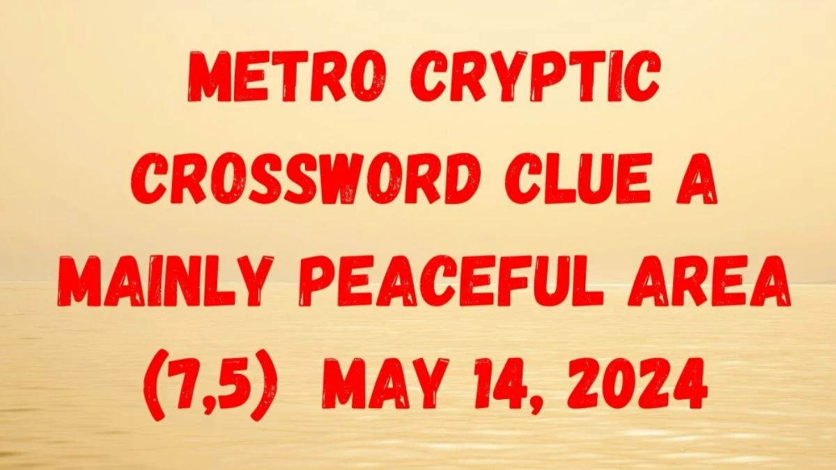 Metro Cryptic Crossword Clue A Mainly Peaceful Area (7,5) as of May 14, 2024