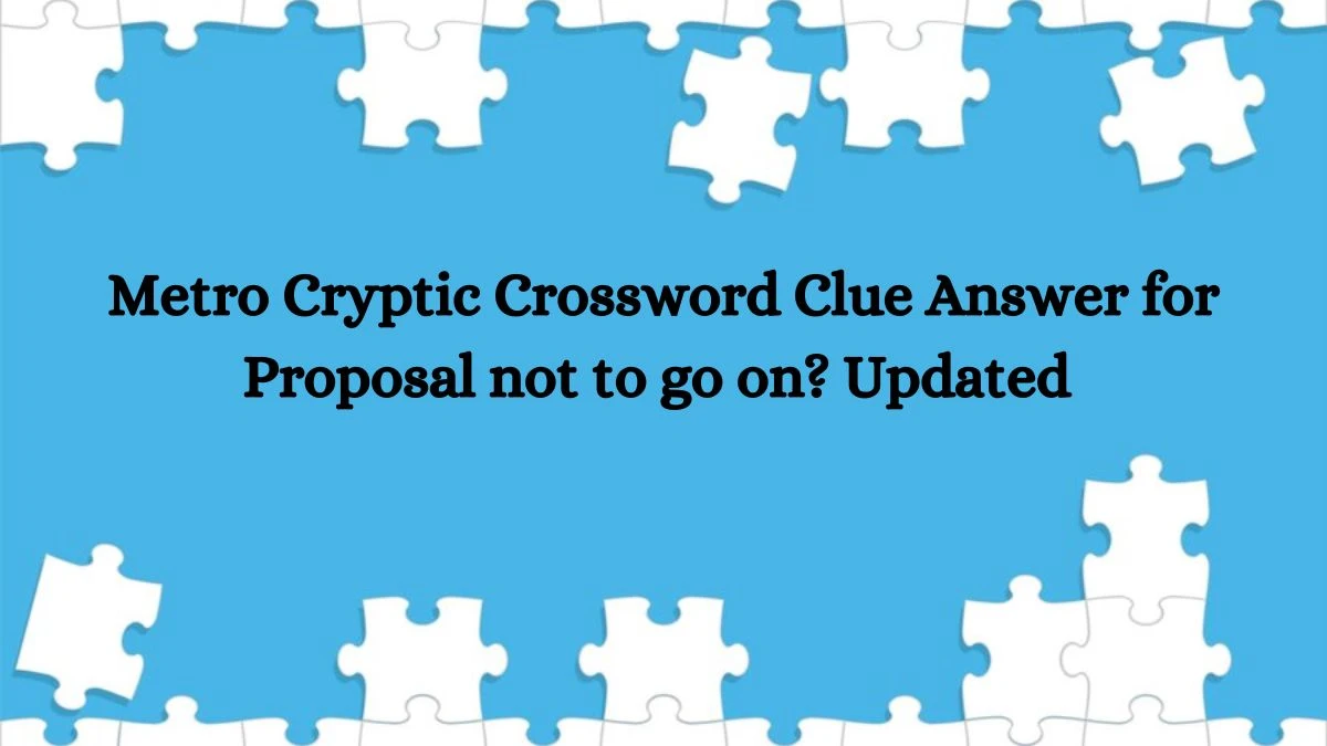 Metro Cryptic Crossword Clue Answer for Proposal not to go on? Updated