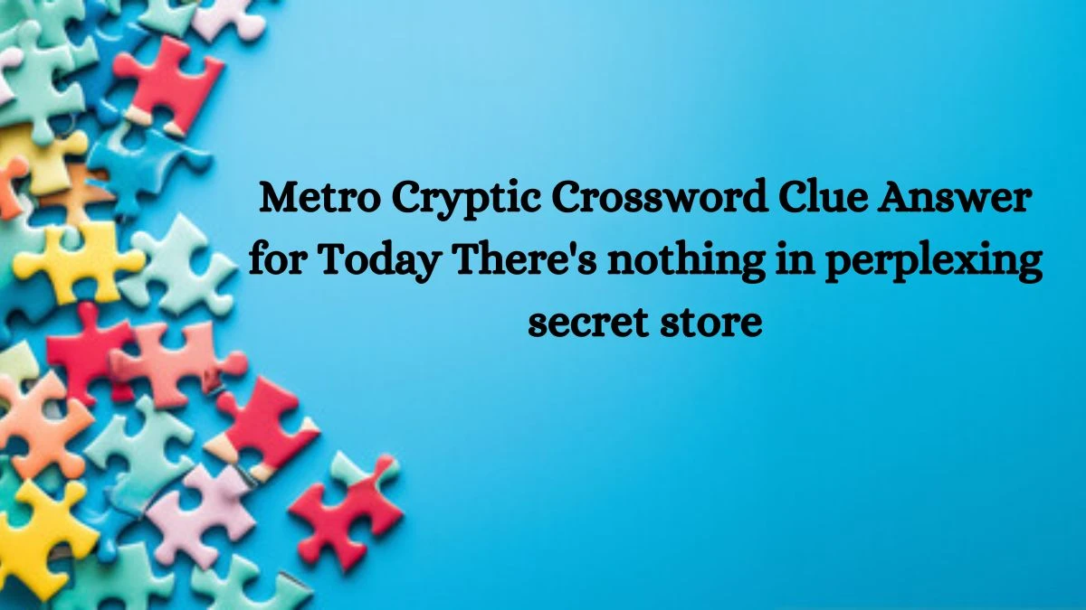 Metro Cryptic Crossword Clue Answer for Today There's nothing in perplexing secret store