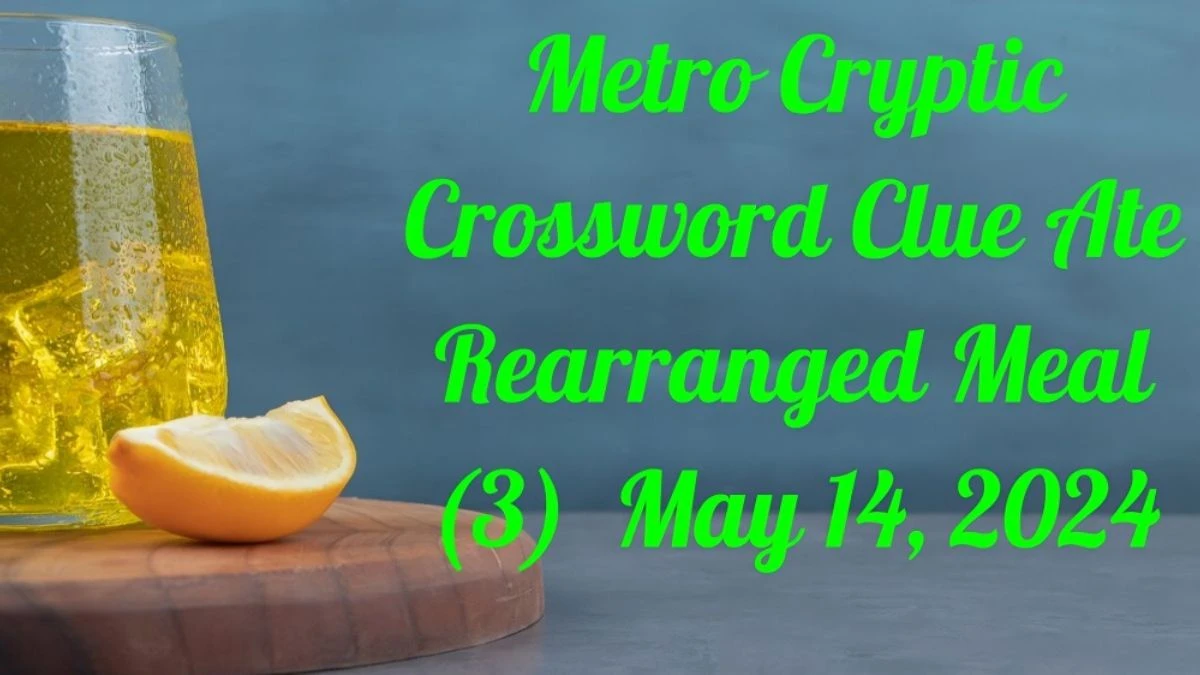 Metro Cryptic Crossword Clue Ate Rearranged Meal (3) as of May 14, 2024