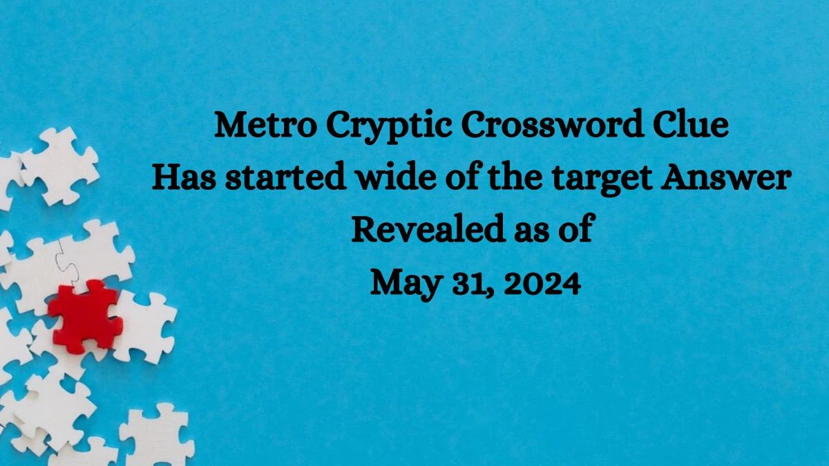 Metro Cryptic Crossword Clue Has started wide of the target Answer Revealed as of May 31, 2024