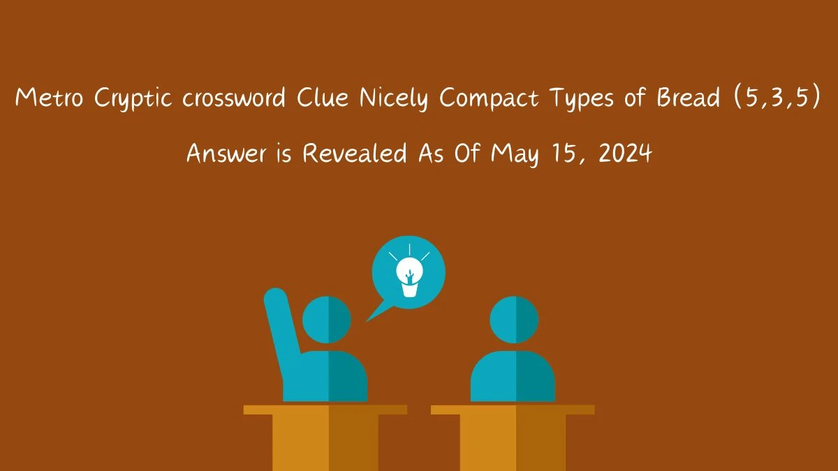 Metro Cryptic Crossword Clue Nicely Compact Types of Bread (5,3,5) Answer is Revealed As Of May 15, 2024