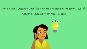 Metro Cryptic Crossword Clue Paid Solly for a Mistake in the Spring (5,5,3) Answer is Revealed As Of May 15, 2024