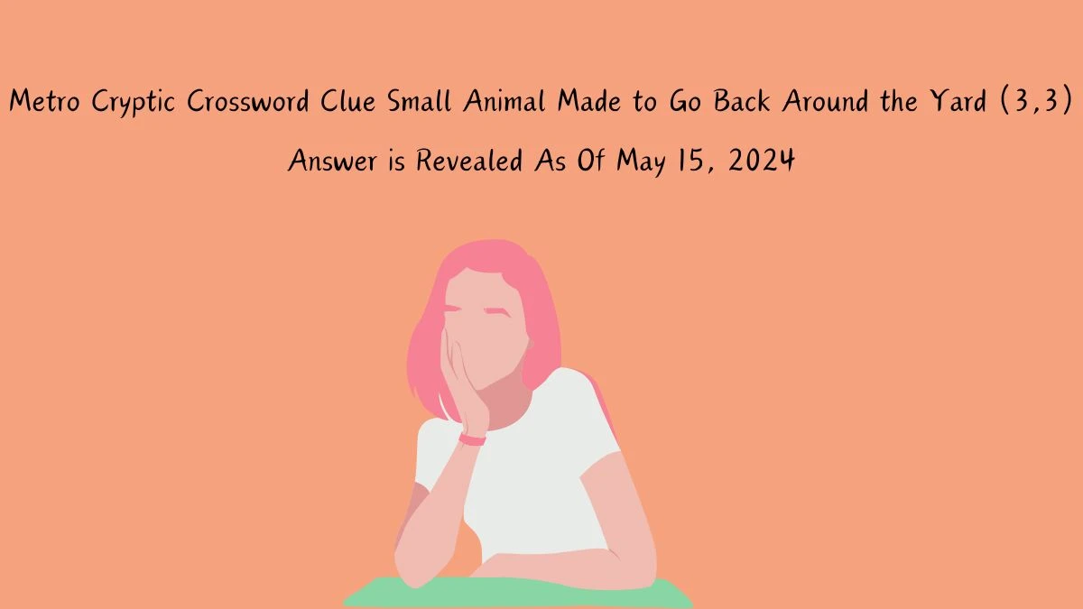 Metro Cryptic Crossword Clue Small Animal Made to Go Back Around the Yard (3,3) Answer is Revealed As Of May 15, 2024