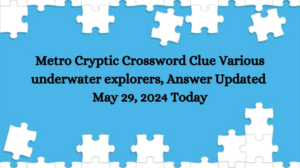 Metro Cryptic Crossword Clue Various underwater explorers, Answer Updated May 29, 2024 Today