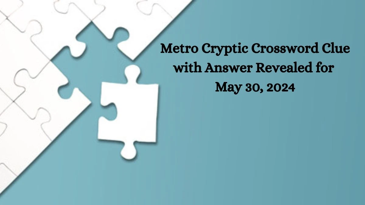 Metro Cryptic Crossword Clue with Answer Revealed for May 30, 2024