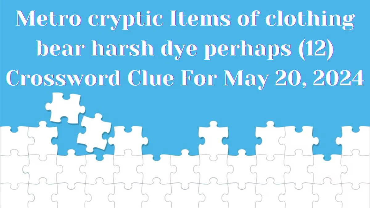 Metro cryptic Items of clothing bear harsh dye perhaps (12) Crossword Clue For May 20, 2024