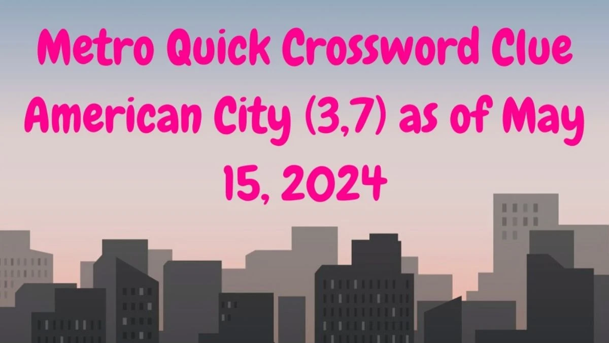 Metro Quick Crossword Clue American City (3,7) as of May 15, 2024